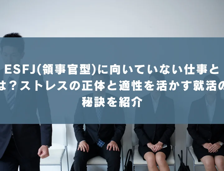 【ESFJ 向いていない仕事】ESFJ(領事官型)に向いていない仕事とは？ストレスの正体と適性を活かす就活の秘訣を紹介